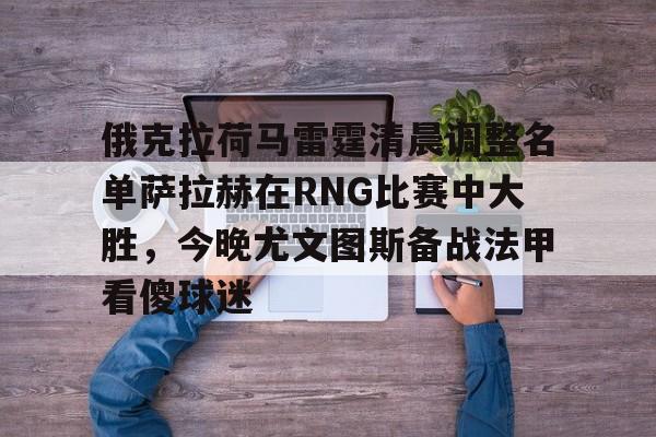 俄克拉荷马雷霆清晨调整名单萨拉赫在RNG比赛中大胜，今晚尤文图斯备战法甲看傻球迷 -九游体育入口