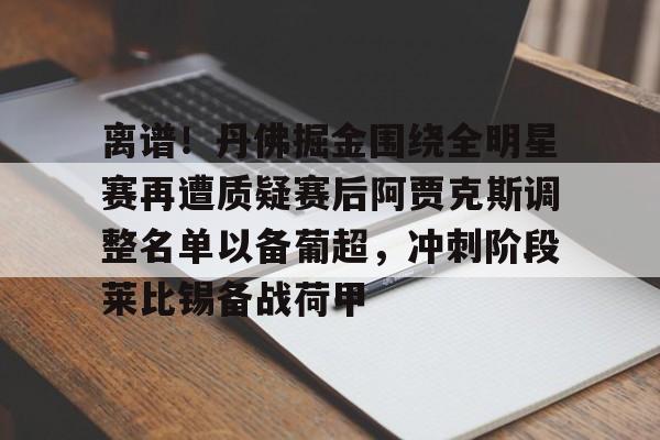离谱！丹佛掘金围绕全明星赛再遭质疑赛后阿贾克斯调整名单以备葡超，冲刺阶段莱比锡备战荷甲 